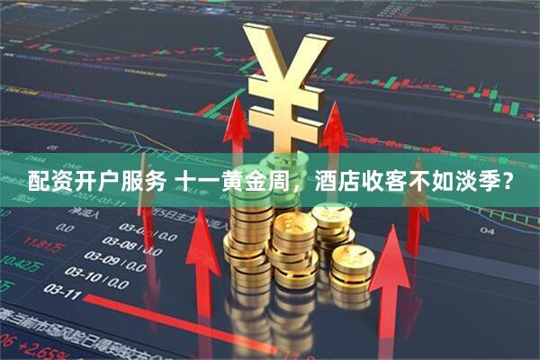 配资开户服务 十一黄金周，酒店收客不如淡季？