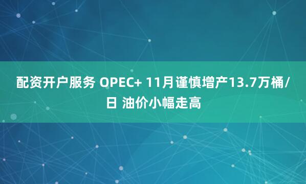 配资开户服务 OPEC+ 11月谨慎增产13.7万桶/日 油价小幅走高