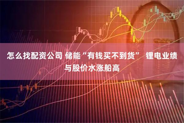 怎么找配资公司 储能“有钱买不到货”  锂电业绩与股价水涨船高
